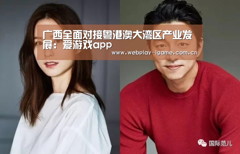 广西全面对接粤港澳大湾区产业发展:爱游戏app(图2) 爱游戏官网