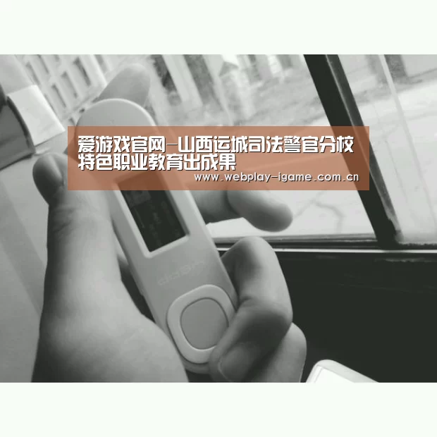 爱游戏官网-山西运城司法警官分校特色职业教育出成果(图1) 爱游戏